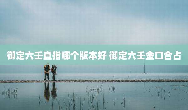 御定六壬直指哪个版本好 御定六壬金口合占
