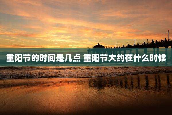 重阳节的时间是几点 重阳节大约在什么时候