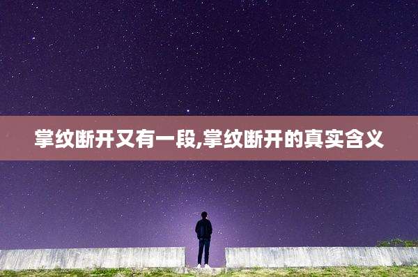 掌纹断开又有一段,掌纹断开的真实含义