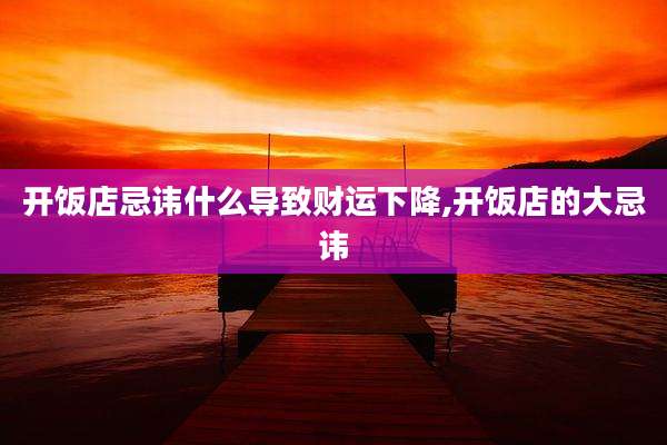 开饭店忌讳什么导致财运下降,开饭店的大忌讳