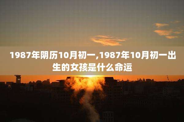 1987年阴历10月初一,1987年10月初一出生的女孩是什么命运