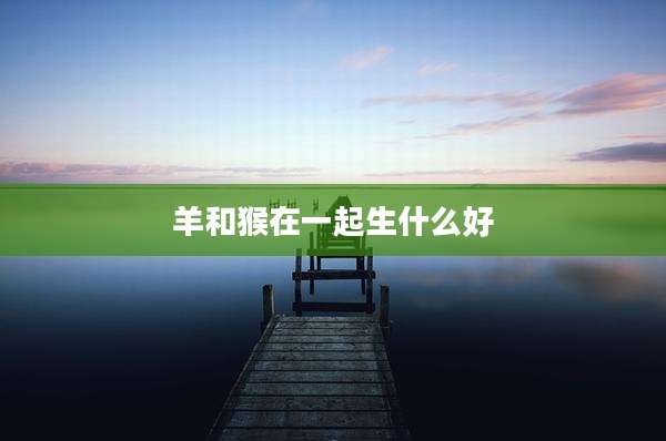 羊和猴在一起生什么好