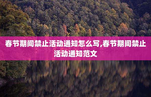 春节期间禁止活动通知怎么写,春节期间禁止活动通知范文