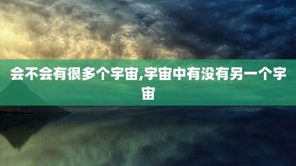 会不会有很多个宇宙,宇宙中有没有另一个宇宙