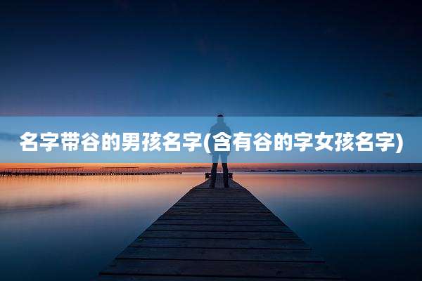 名字带谷的男孩名字(含有谷的字女孩名字)