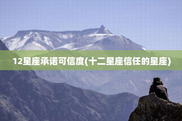 12星座承诺可信度(十二星座信任的星座)