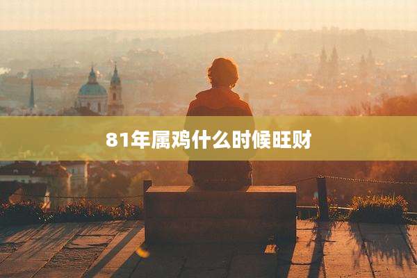 81年属鸡什么时候旺财