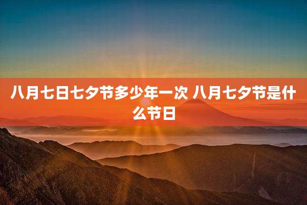 八月七日七夕节多少年一次 八月七夕节是什么节日