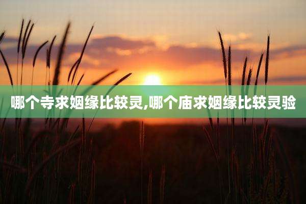哪个寺求姻缘比较灵,哪个庙求姻缘比较灵验