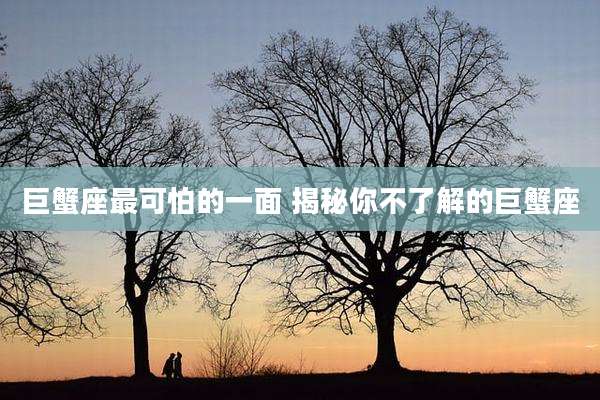 巨蟹座最可怕的一面 揭秘你不了解的巨蟹座