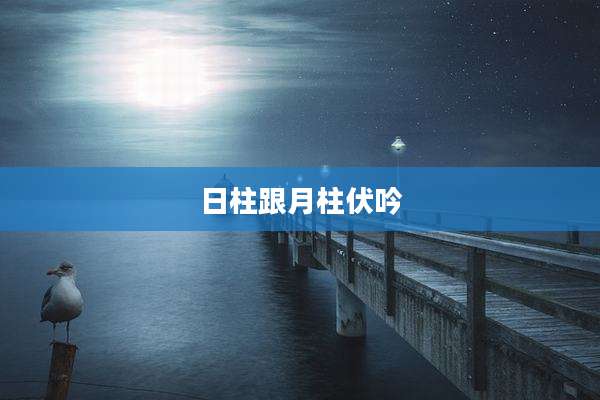 日柱跟月柱伏吟