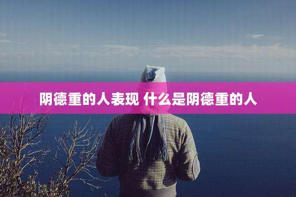 阴德重的人表现 什么是阴德重的人