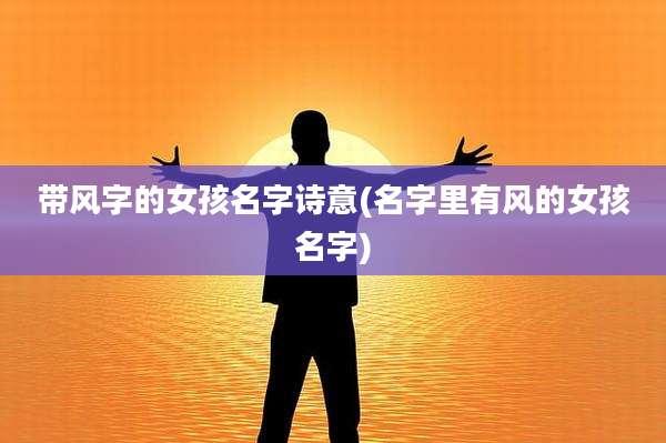 带风字的女孩名字诗意(名字里有风的女孩名字)