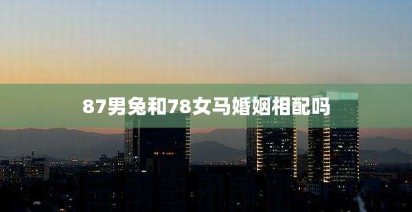 87男兔和78女马婚姻相配吗