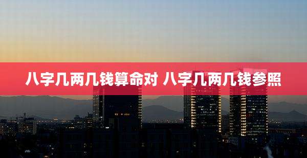 八字几两几钱算命对 八字几两几钱参照