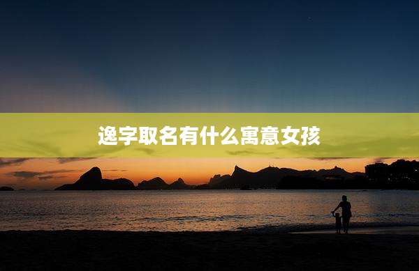 逸字取名有什么寓意女孩