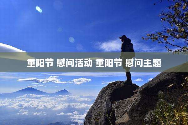 重阳节 慰问活动 重阳节 慰问主题
