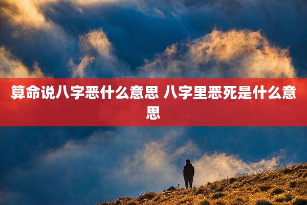 算命说八字恶什么意思 八字里恶死是什么意思