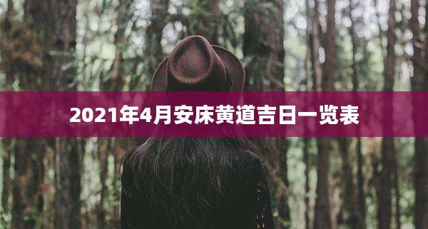 2021年4月安床黄道吉日一览表