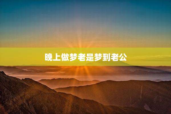 晚上做梦老是梦到老公