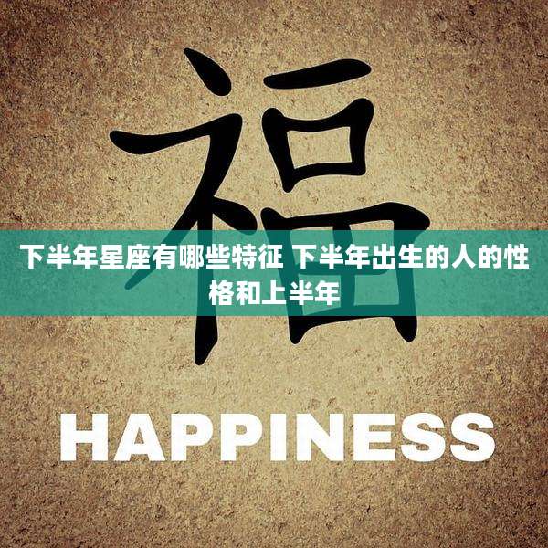 下半年星座有哪些特征 下半年出生的人的性格和上半年