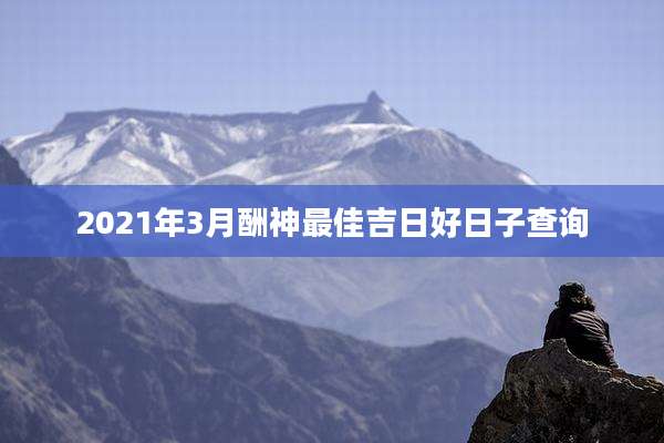 2021年3月酬神最佳吉日好日子查询