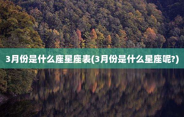 3月份是什么座星座表(3月份是什么星座呢?)