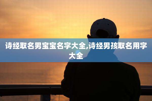 诗经取名男宝宝名字大全,诗经男孩取名用字大全