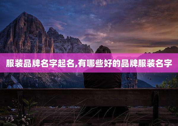 服装品牌名字起名,有哪些好的品牌服装名字