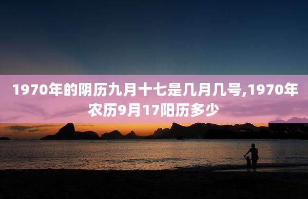 1970年的阴历九月十七是几月几号,1970年农历9月17阳历多少