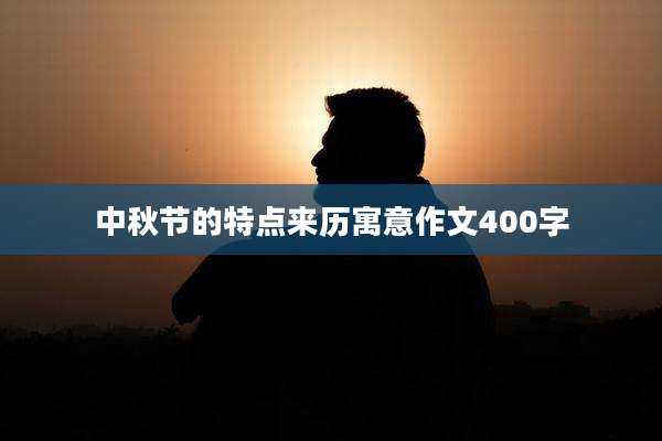 中秋节的特点来历寓意作文400字