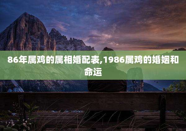 86年属鸡的属相婚配表,1986属鸡的婚姻和命运