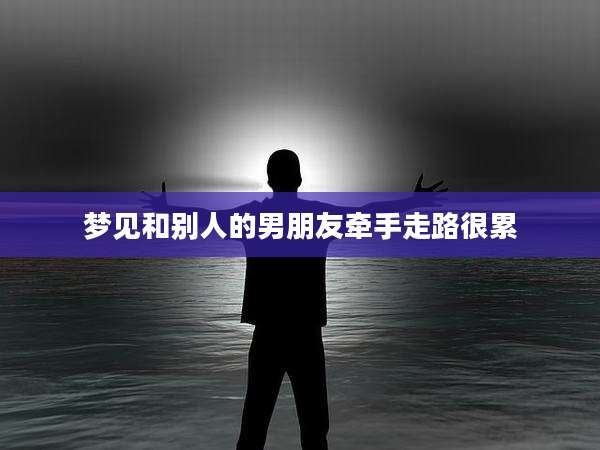梦见和别人的男朋友牵手走路很累