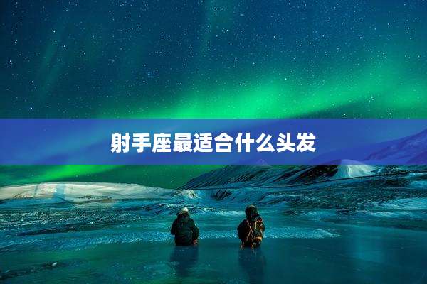 射手座最适合什么头发