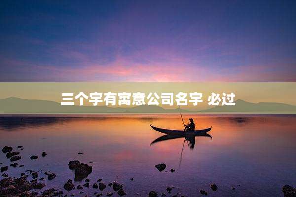 三个字有寓意公司名字 必过