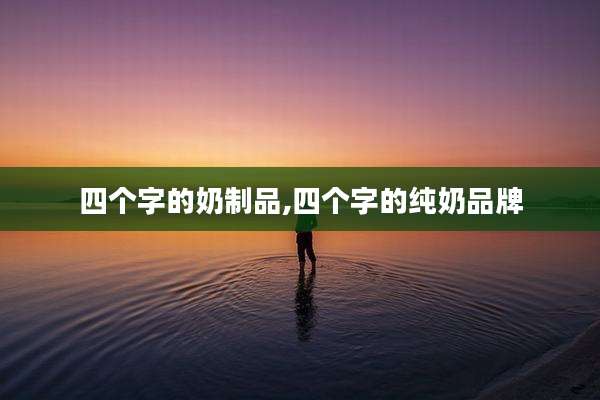四个字的奶制品,四个字的纯奶品牌
