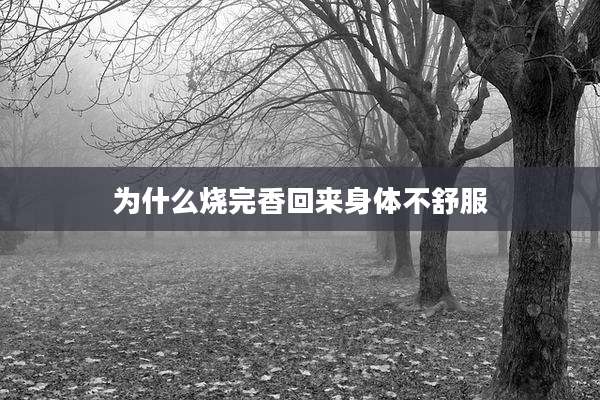 为什么烧完香回来身体不舒服