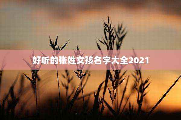 好听的张姓女孩名字大全2021