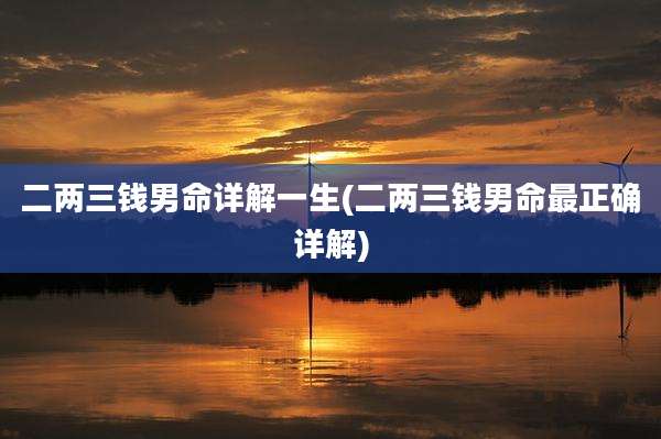 二两三钱男命详解一生(二两三钱男命最正确详解)