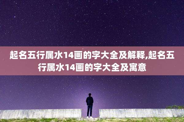 起名五行属水14画的字大全及解释,起名五行属水14画的字大全及寓意