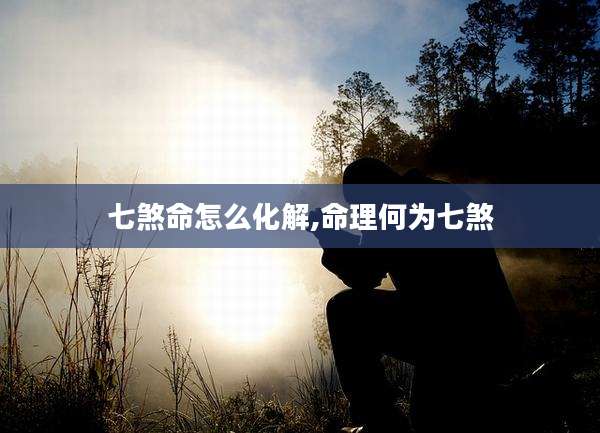 七煞命怎么化解,命理何为七煞