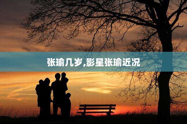 张瑜几岁,影星张瑜近况