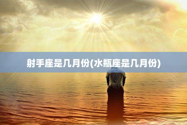 射手座是几月份(水瓶座是几月份)