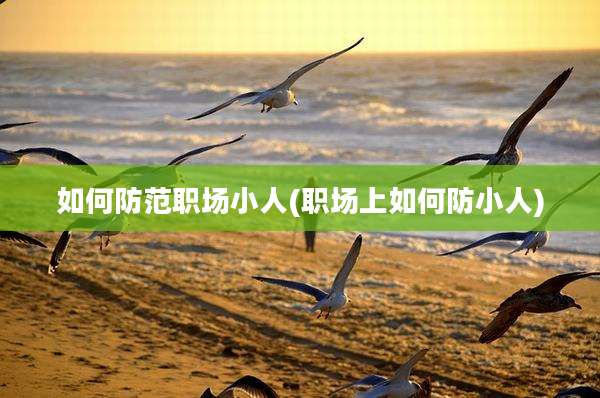 如何防范职场小人(职场上如何防小人)