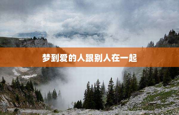 梦到爱的人跟别人在一起