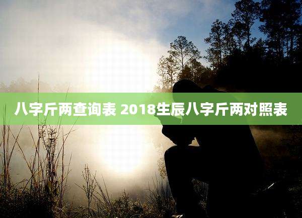 八字斤两查询表 2018生辰八字斤两对照表