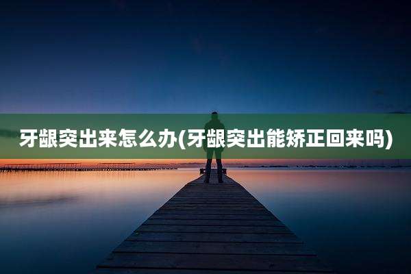 牙龈突出来怎么办(牙龈突出能矫正回来吗)