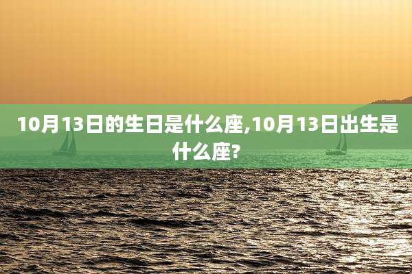 10月13日的生日是什么座,10月13日出生是什么座?