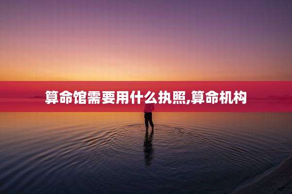算命馆需要用什么执照,算命机构