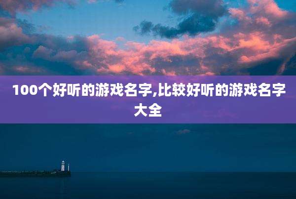 100个好听的游戏名字,比较好听的游戏名字大全